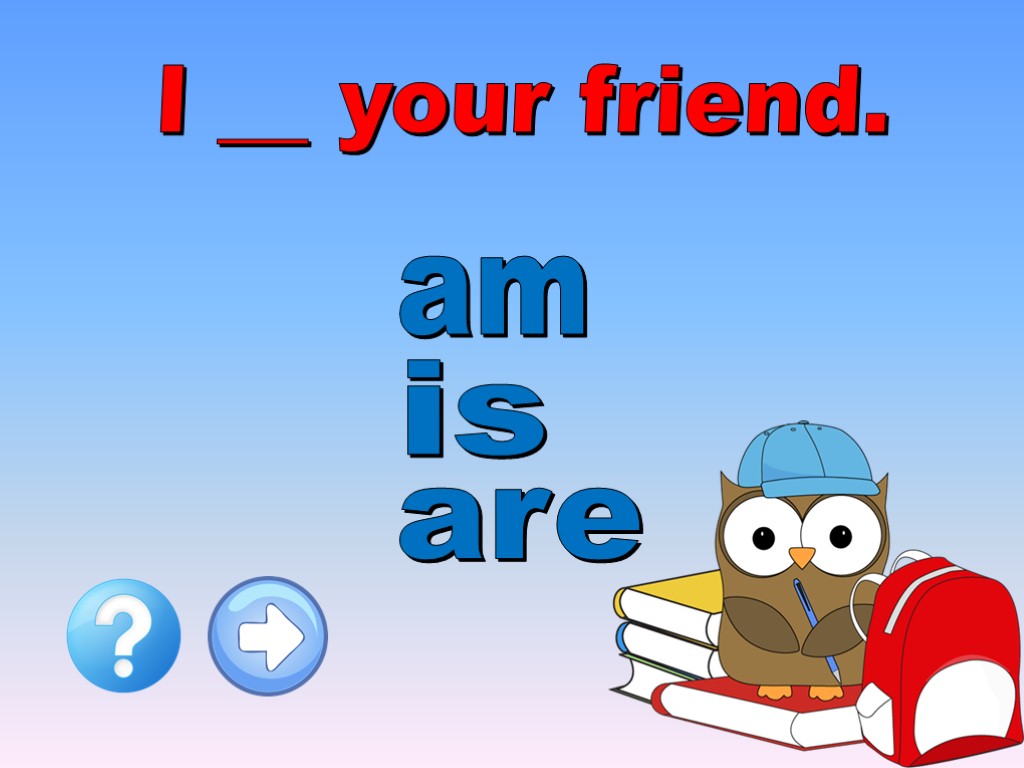 I __ your friend. are is am